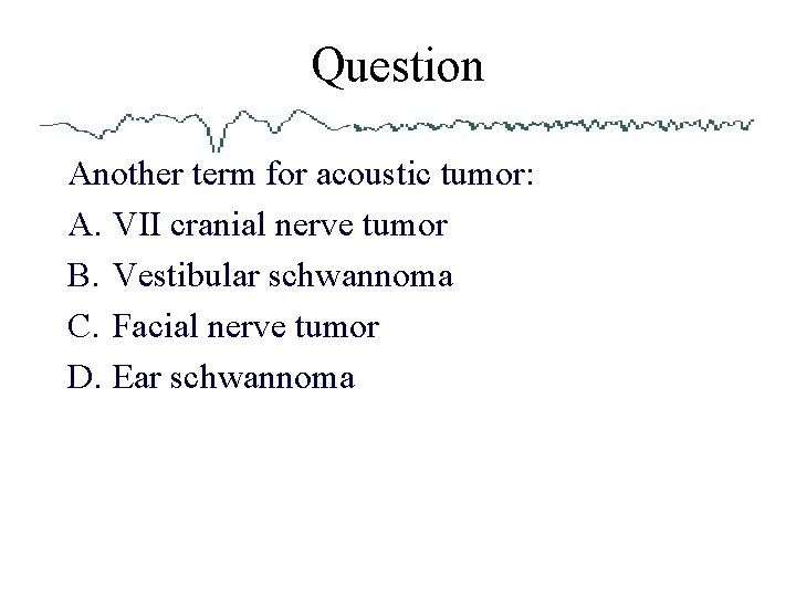 Question Another term for acoustic tumor: A. VII cranial nerve tumor B. Vestibular schwannoma