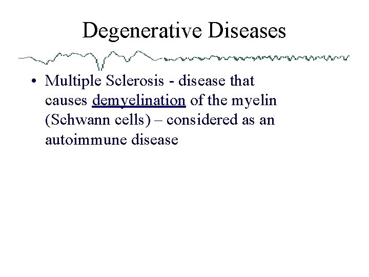 Degenerative Diseases • Multiple Sclerosis - disease that causes demyelination of the myelin (Schwann