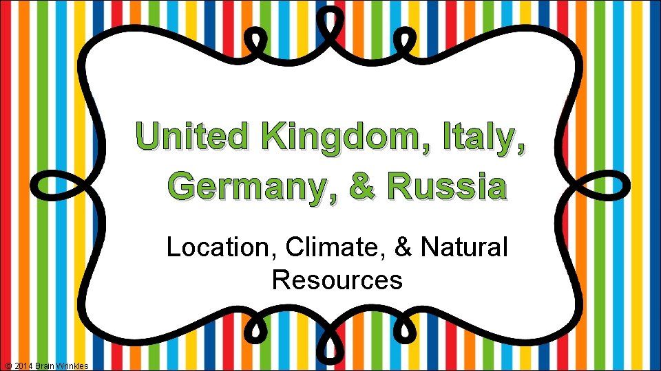 United Kingdom, Italy, Germany, & Russia Location, Climate, & Natural Resources © 2014 Brain