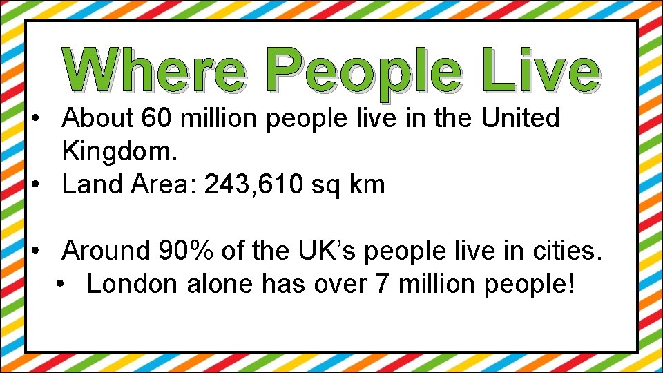 Where People Live • About 60 million people live in the United Kingdom. •