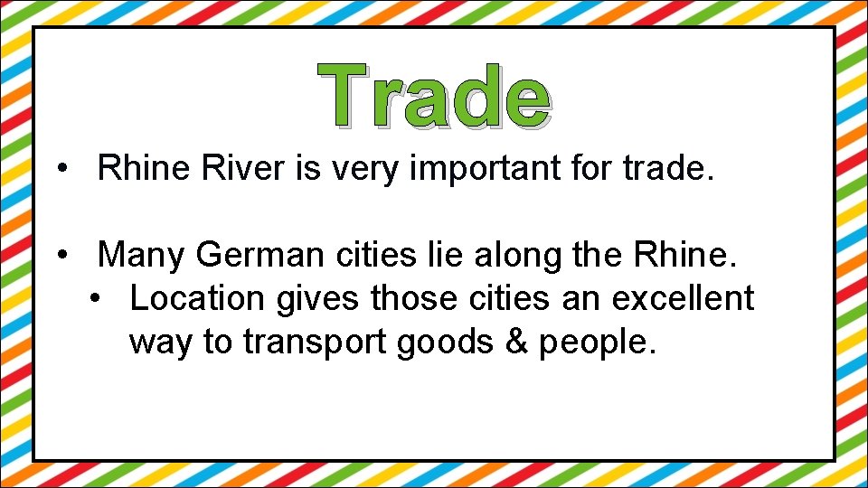 Trade • Rhine River is very important for trade. • Many German cities lie