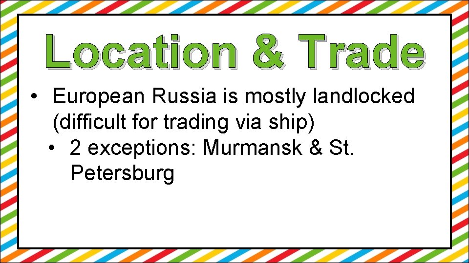 Location & Trade • European Russia is mostly landlocked (difficult for trading via ship)