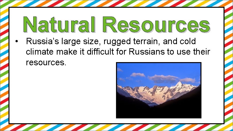 Natural Resources • Russia’s large size, rugged terrain, and cold climate make it difficult