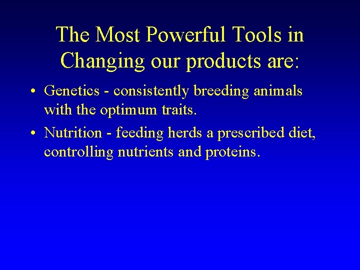 The Most Powerful Tools in Changing our products are: • Genetics - consistently breeding