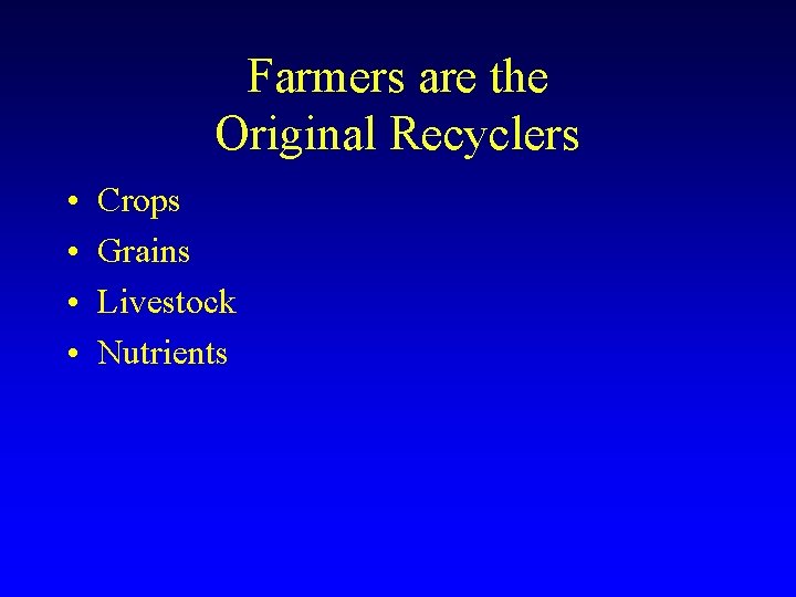 Farmers are the Original Recyclers • • Crops Grains Livestock Nutrients 