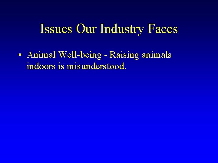 Issues Our Industry Faces • Animal Well-being - Raising animals indoors is misunderstood. 