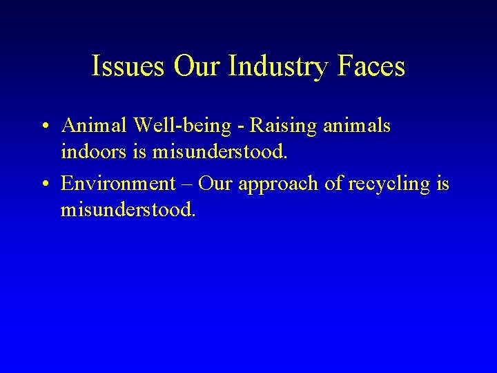 Issues Our Industry Faces • Animal Well-being - Raising animals indoors is misunderstood. •