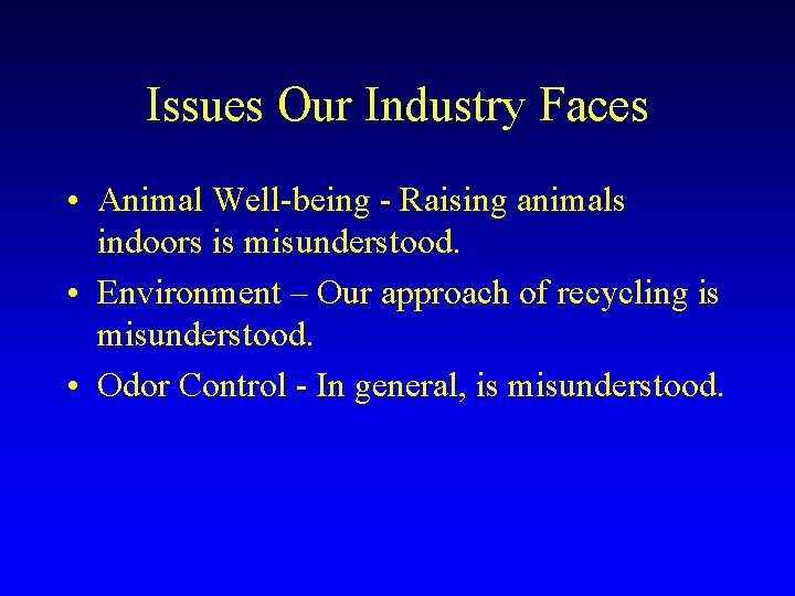 Issues Our Industry Faces • Animal Well-being - Raising animals indoors is misunderstood. •