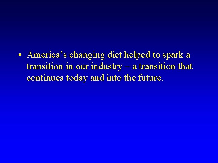  • America’s changing diet helped to spark a transition in our industry –