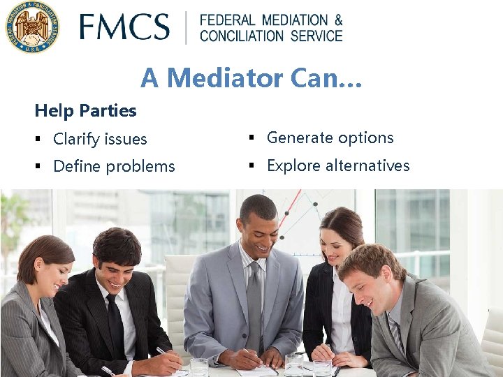 A Mediator Can… Help Parties § Clarify issues § Generate options § Define problems A Mediator Can… Help Parties § Clarify issues § Generate options § Define problems