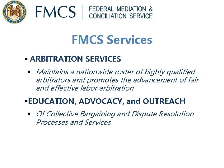 FMCS Services § ARBITRATION SERVICES § Maintains a nationwide roster of highly qualified arbitrators FMCS Services § ARBITRATION SERVICES § Maintains a nationwide roster of highly qualified arbitrators