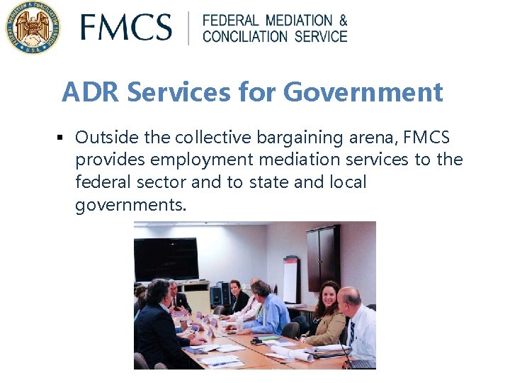 ADR Services for Government § Outside the collective bargaining arena, FMCS provides employment mediation ADR Services for Government § Outside the collective bargaining arena, FMCS provides employment mediation