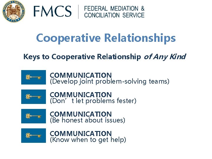 Cooperative Relationships Keys to Cooperative Relationship of Any Kind COMMUNICATION (Develop joint problem-solving teams) Cooperative Relationships Keys to Cooperative Relationship of Any Kind COMMUNICATION (Develop joint problem-solving teams)