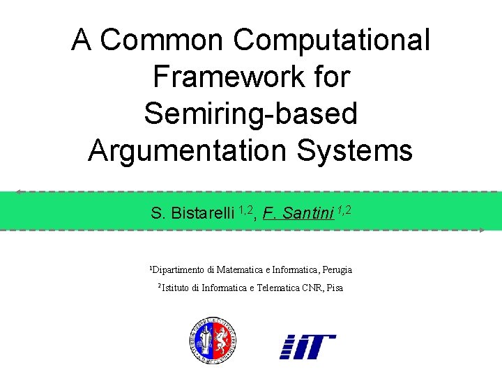 A Common Computational Framework for Semiring-based Argumentation Systems S. Bistarelli 1, 2, F. Santini