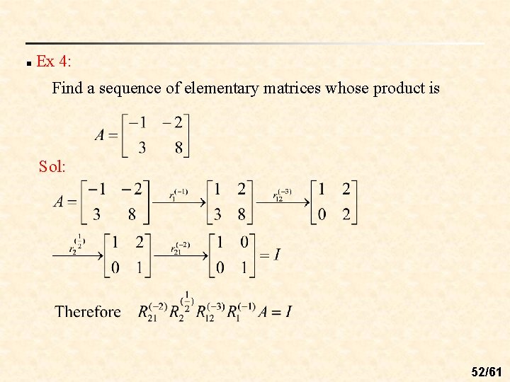 n Ex 4: Find a sequence of elementary matrices whose product is Sol: 52/61