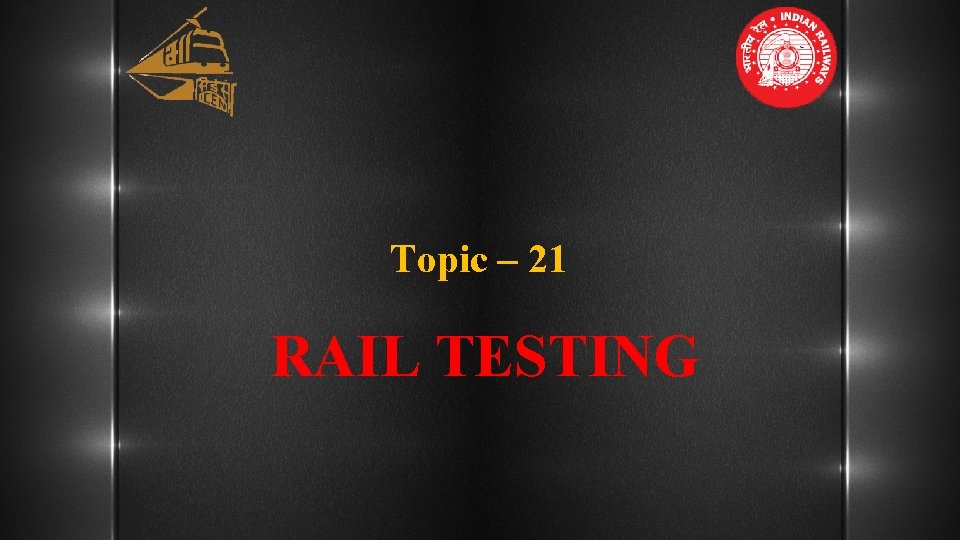 Topic – 21 RAIL TESTING 