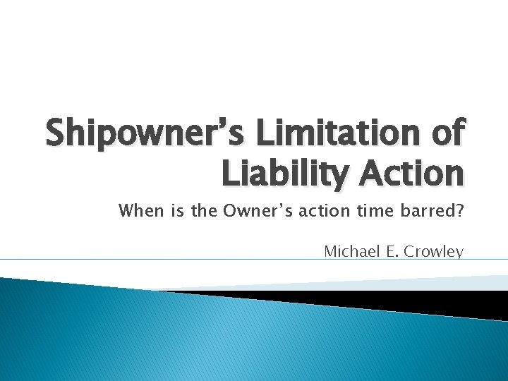 Shipowner’s Limitation of Liability Action When is the Owner’s action time barred? Michael E.