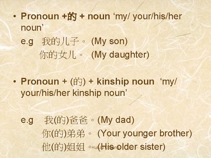  • Pronoun +的 + noun ‘my/ your/his/her noun’ e. g 我的儿子。 (My son)