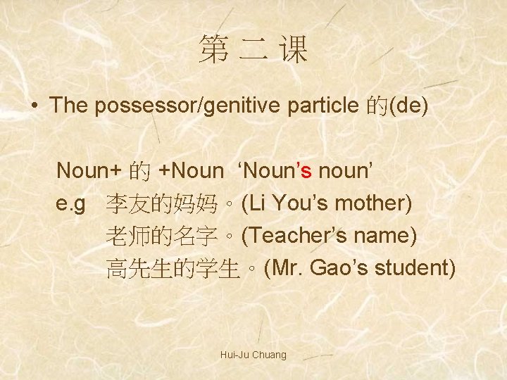 第二课 • The possessor/genitive particle 的(de) Noun+ 的 +Noun ‘Noun’s noun’ e. g 李友的妈妈。(Li