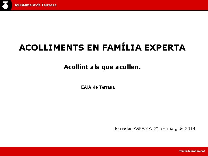 Ajuntament de Terrassa ACOLLIMENTS EN FAMÍLIA EXPERTA Acollint als que acullen. EAIA de Terrasa