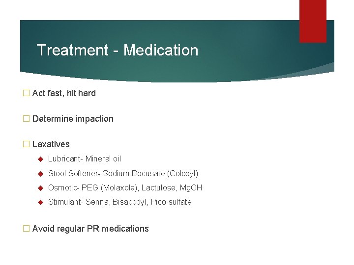 Treatment - Medication � Act fast, hit hard � Determine impaction � Laxatives Lubricant-