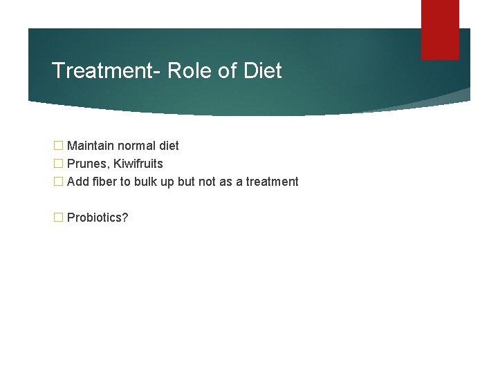 Treatment- Role of Diet � Maintain normal diet � Prunes, Kiwifruits � Add fiber