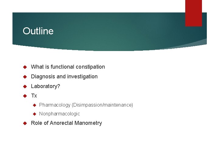 Outline What is functional constipation Diagnosis and investigation Laboratory? Tx Pharmacology (Disimpassion/maintenance) Nonpharmacologic Role