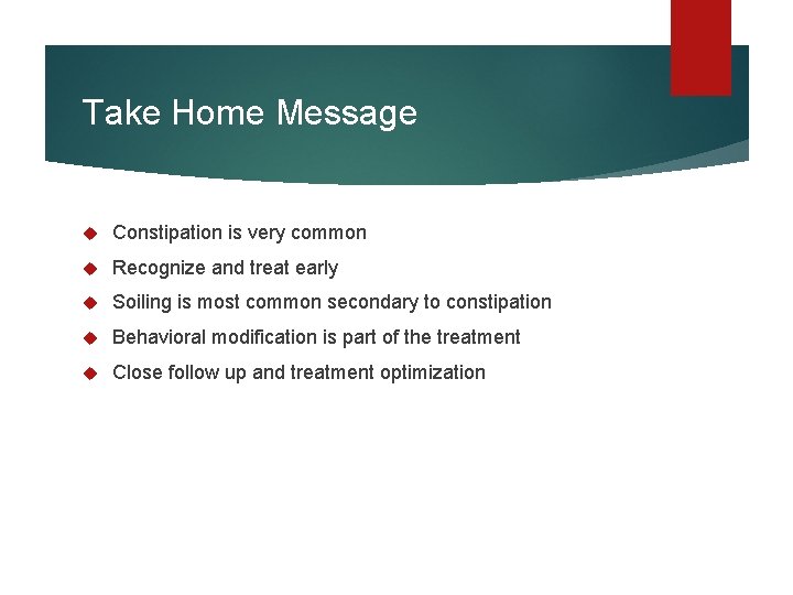 Take Home Message Constipation is very common Recognize and treat early Soiling is most