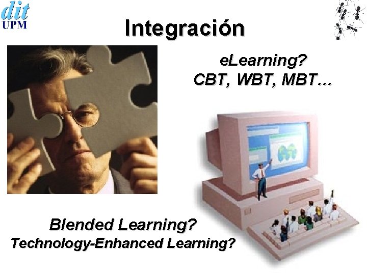 Integración e. Learning? CBT, WBT, MBT… Blended Learning? Technology-Enhanced Learning? 