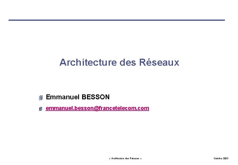 Architecture des Réseaux 4 Emmanuel BESSON 4 emmanuel. besson@francetelecom. com « Architecture des Réseaux