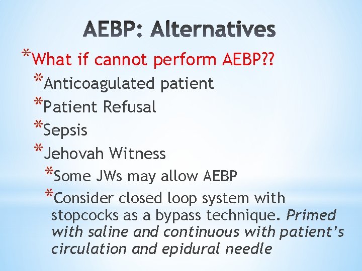 *What if cannot perform AEBP? ? *Anticoagulated patient *Patient Refusal *Sepsis *Jehovah Witness *Some