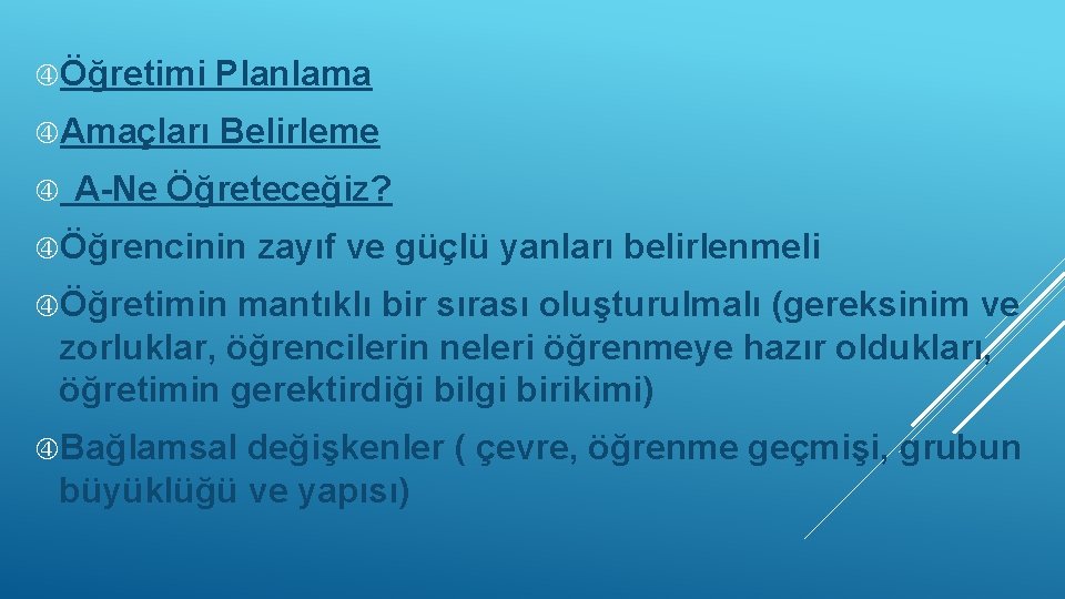  Öğretimi Planlama Amaçları Belirleme A-Ne Öğreteceğiz? Öğrencinin zayıf ve güçlü yanları belirlenmeli Öğretimin