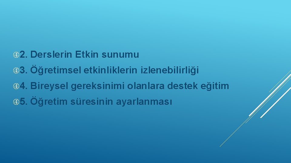  2. Derslerin Etkin sunumu 3. Öğretimsel etkinliklerin izlenebilirliği 4. Bireysel gereksinimi olanlara destek