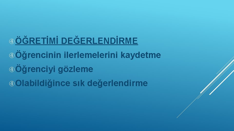  ÖĞRETİMİ DEĞERLENDİRME Öğrencinin Öğrenciyi ilerlemelerini kaydetme gözleme Olabildiğince sık değerlendirme 