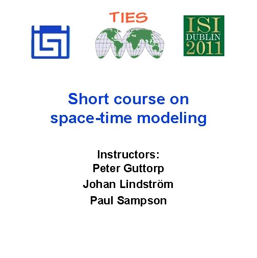 Short course on space-time modeling Instructors: Peter Guttorp Johan Lindström Paul Sampson 