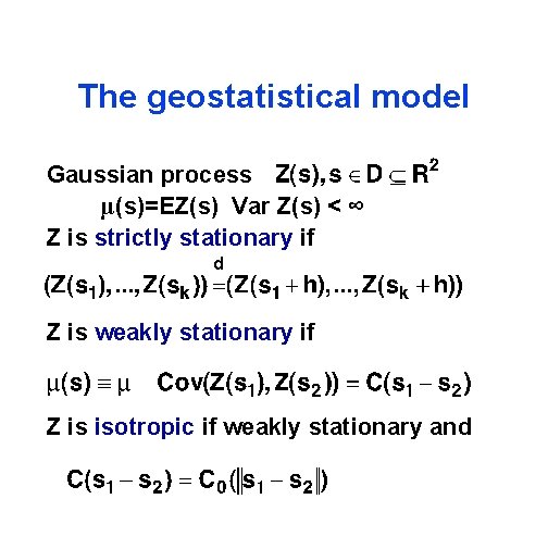 The geostatistical model Gaussian process μ(s)=EZ(s) Var Z(s) < ∞ Z is strictly stationary