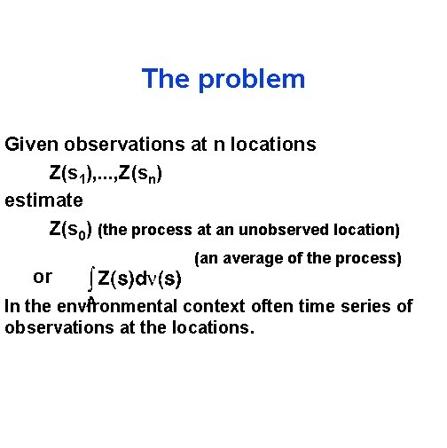 The problem Given observations at n locations Z(s 1), . . . , Z(sn)