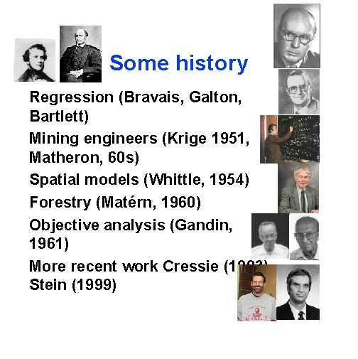 Some history Regression (Bravais, Galton, Bartlett) Mining engineers (Krige 1951, Matheron, 60 s) Spatial