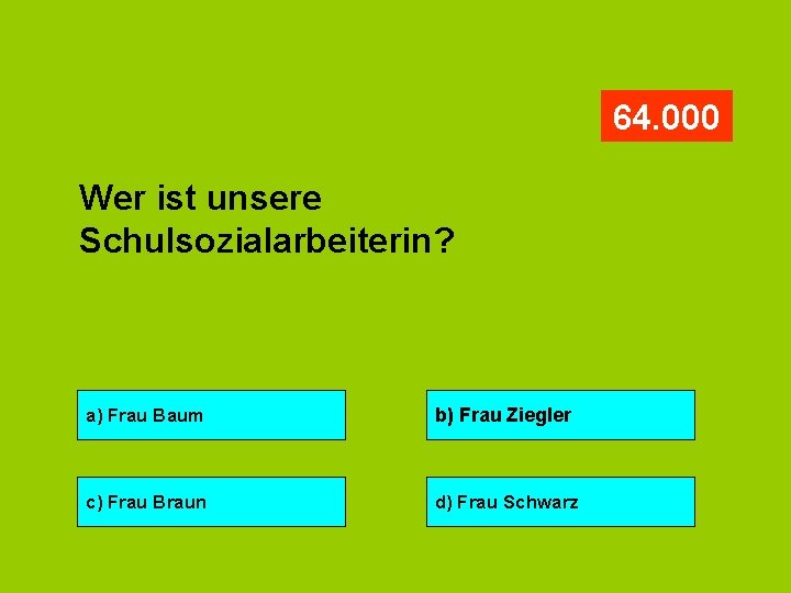 64. 000 Wer ist unsere Schulsozialarbeiterin? a) Frau Baum b) Frau Ziegler c) Frau