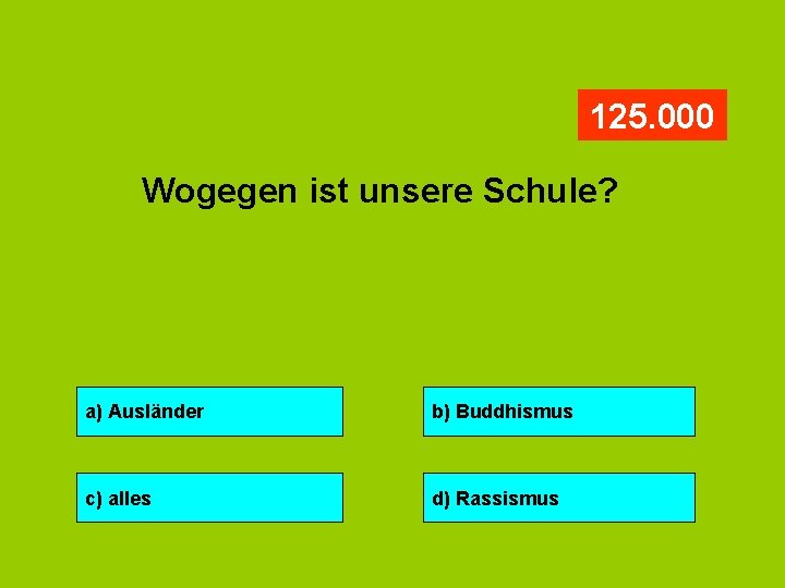 125. 000 Wogegen ist unsere Schule? a) Ausländer b) Buddhismus c) alles d) Rassismus