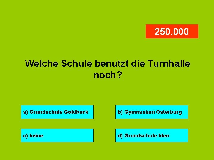 250. 000 Welche Schule benutzt die Turnhalle noch? a) Grundschule Goldbeck b) Gymnasium Osterburg