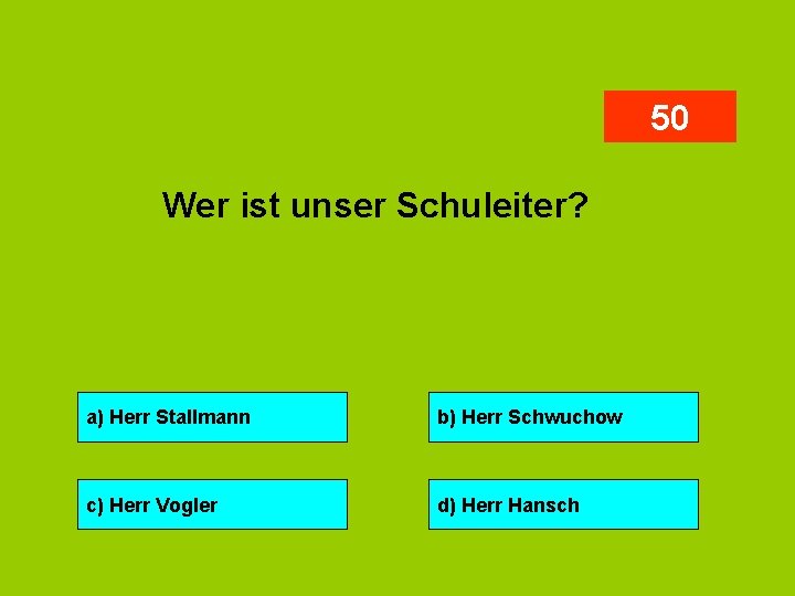 50 Wer ist unser Schuleiter? a) Herr Stallmann b) Herr Schwuchow c) Herr Vogler