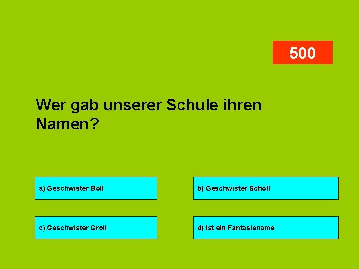 500 Wer gab unserer Schule ihren Namen? a) Geschwister Boll b) Geschwister Scholl c)