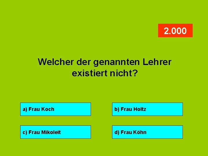 2. 000 Welcher der genannten Lehrer existiert nicht? a) Frau Koch b) Frau Holtz