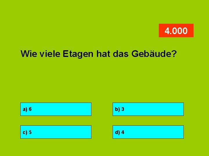 4. 000 Wie viele Etagen hat das Gebäude? a) 6 b) 3 c) 5