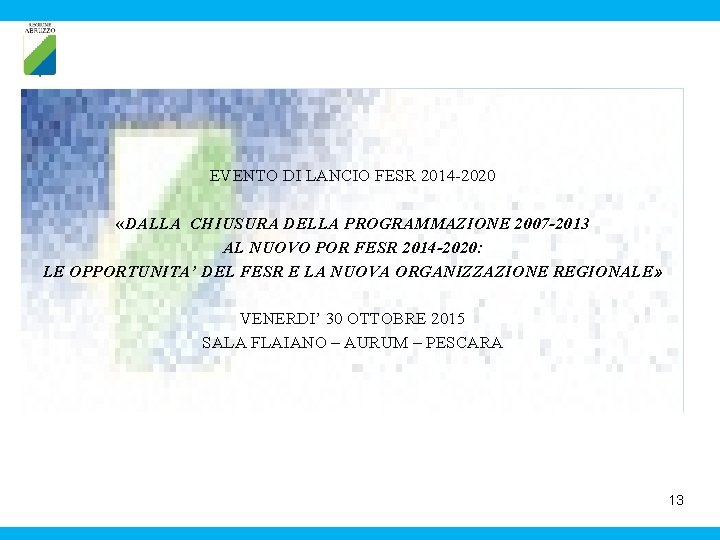 EVENTO DI LANCIO FESR 2014 -2020 «DALLA CHIUSURA DELLA PROGRAMMAZIONE 2007 -2013 AL NUOVO