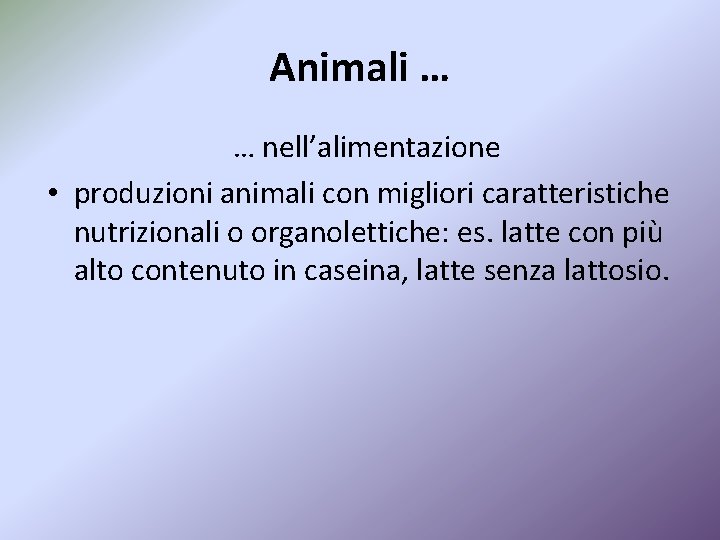 Animali … … nell’alimentazione • produzioni animali con migliori caratteristiche nutrizionali o organolettiche: es.