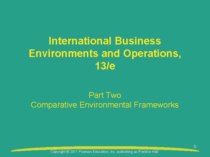 International Business Environments and Operations, 13/e Part Two Comparative Environmental Frameworks 5 Copyright ©
