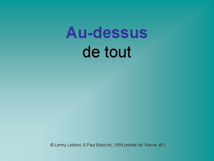 Au-dessus de tout © Lenny Leblanc & Paul Baloche, 1999 (extrait de “Above all”)