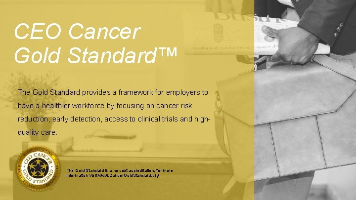 CEO Cancer Gold Standard™ The Gold Standard provides a framework for employers to have